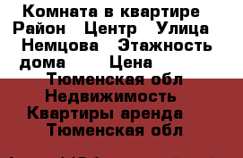 Комната в квартире › Район ­ Центр › Улица ­ Немцова › Этажность дома ­ 9 › Цена ­ 8 500 - Тюменская обл. Недвижимость » Квартиры аренда   . Тюменская обл.